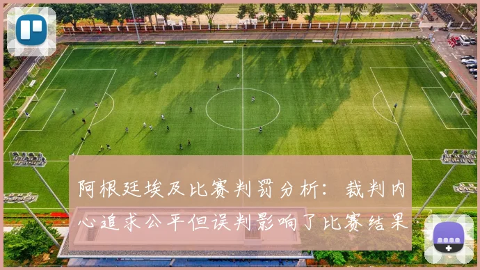 阿根廷埃及比赛判罚分析：裁判内心追求公平但误判影响了比赛结果