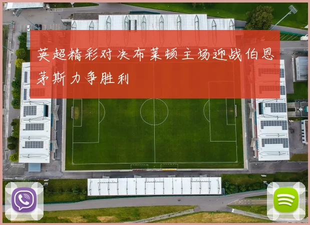 英超精彩对决布莱顿主场迎战伯恩茅斯力争胜利