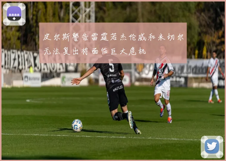 皮尔斯警告雷霆若杰伦威和米切尔无法复出将面临巨大危机