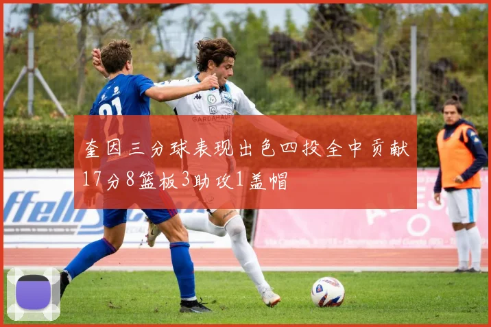 奎因三分球表现出色四投全中贡献17分8篮板3助攻1盖帽