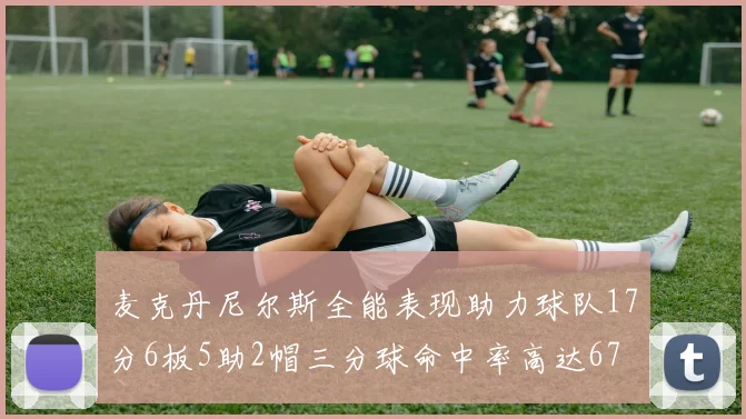 麦克丹尼尔斯全能表现助力球队17分6板5助2帽三分球命中率高达67