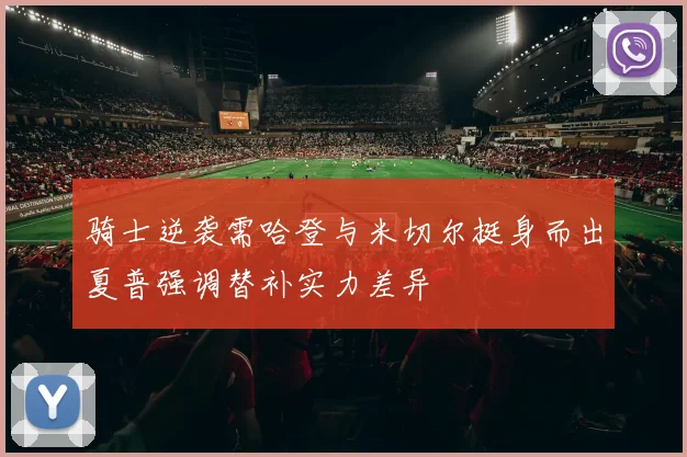 骑士逆袭需哈登与米切尔挺身而出夏普强调替补实力差异